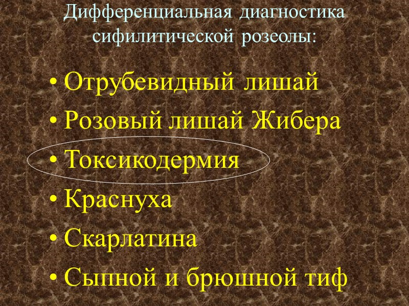 Дифференциальная диагностика сифилитической розеолы: Отрубевидный лишай Розовый лишай Жибера Токсикодермия Краснуха Скарлатина Сыпной и